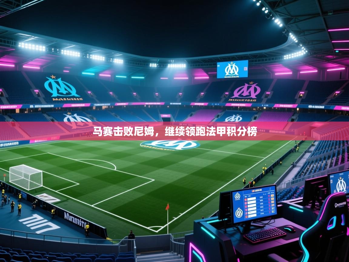 开云体育在线玩-马赛击败尼姆,继续领跑法甲积分榜 第1张