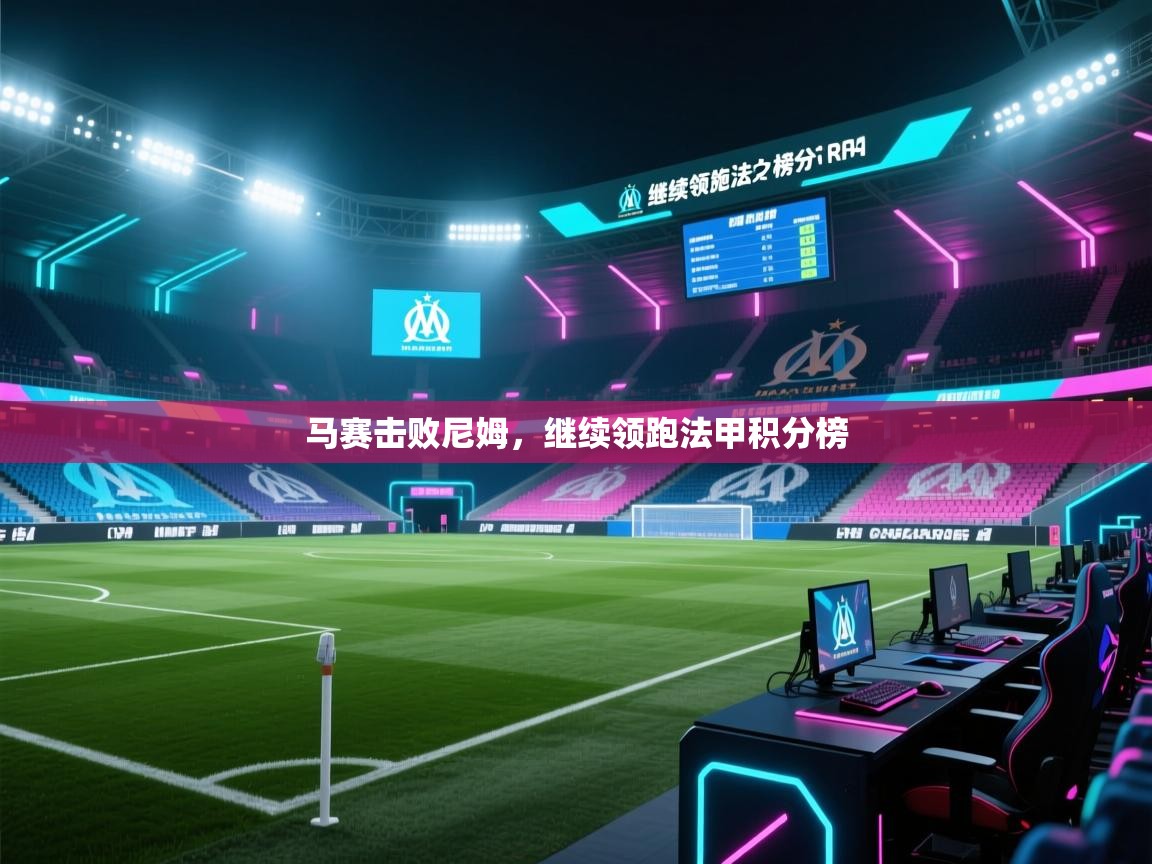 开云体育在线玩-马赛击败尼姆,继续领跑法甲积分榜 第2张