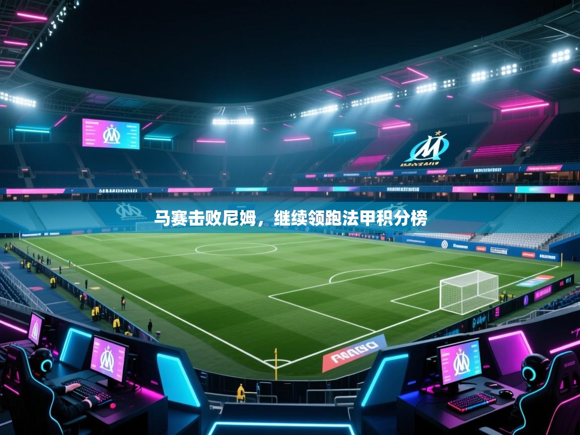 开云体育在线玩-马赛击败尼姆,继续领跑法甲积分榜 第3张