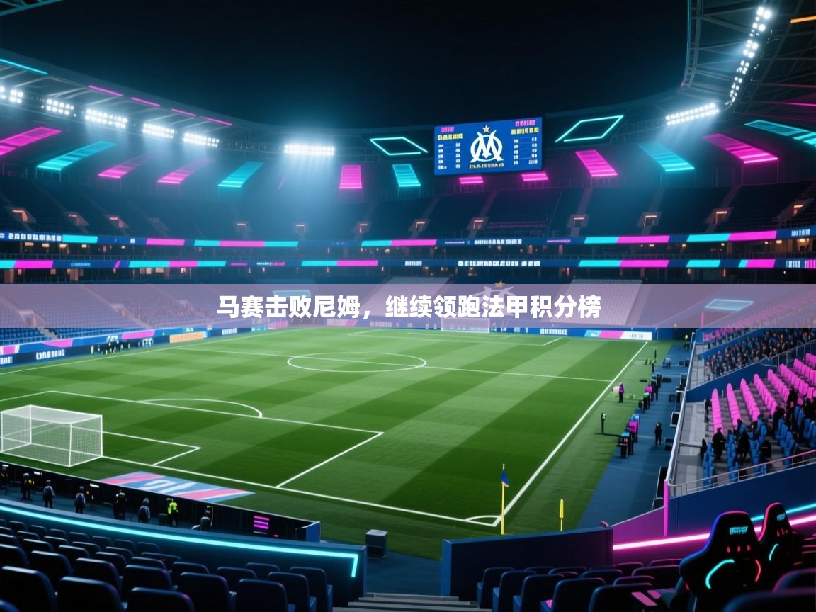 开云体育在线玩-马赛击败尼姆,继续领跑法甲积分榜 第4张
