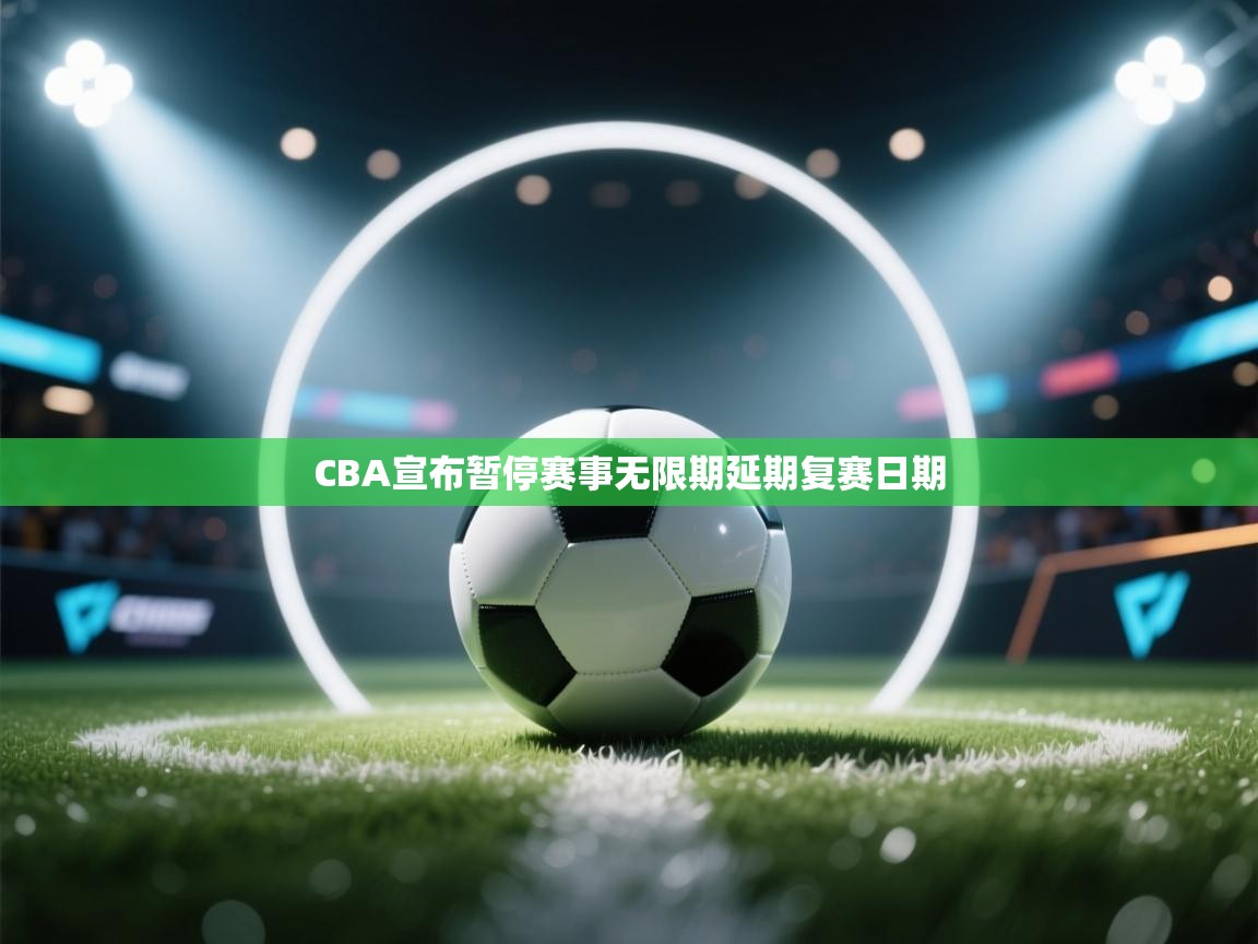 开云体育工单提交入口-CBA宣布暂停赛事无限期延期复赛日期