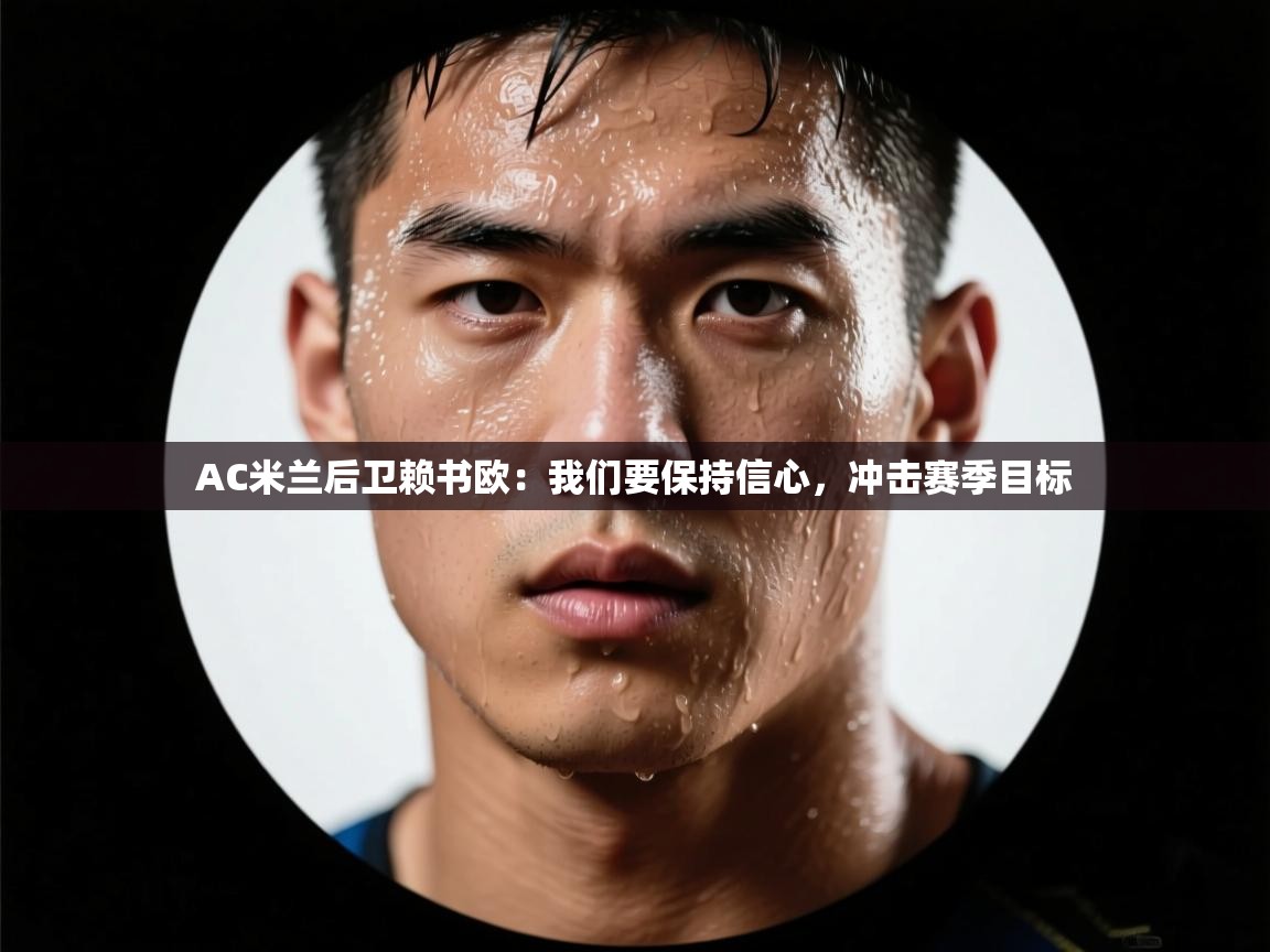 开云体育在线登录-AC米兰后卫赖书欧：我们要保持信心，冲击赛季目标