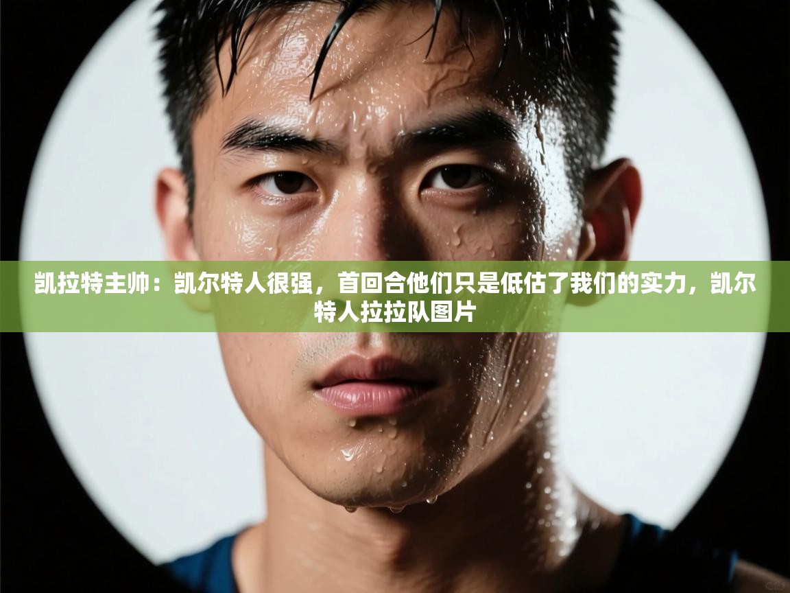 开云体育入口-凯拉特主帅：凯尔特人很强，首回合他们只是低估了我们的实力，凯尔特人拉拉队图片  第3张