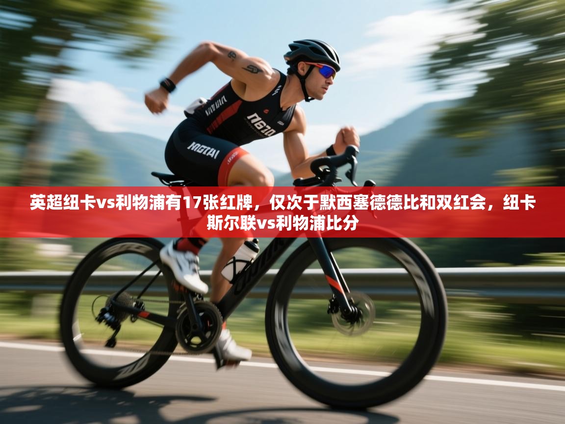 开云邀请码-英超纽卡vs利物浦有17张红牌，仅次于默西塞德德比和双红会，纽卡斯尔联vs利物浦比分  第2张