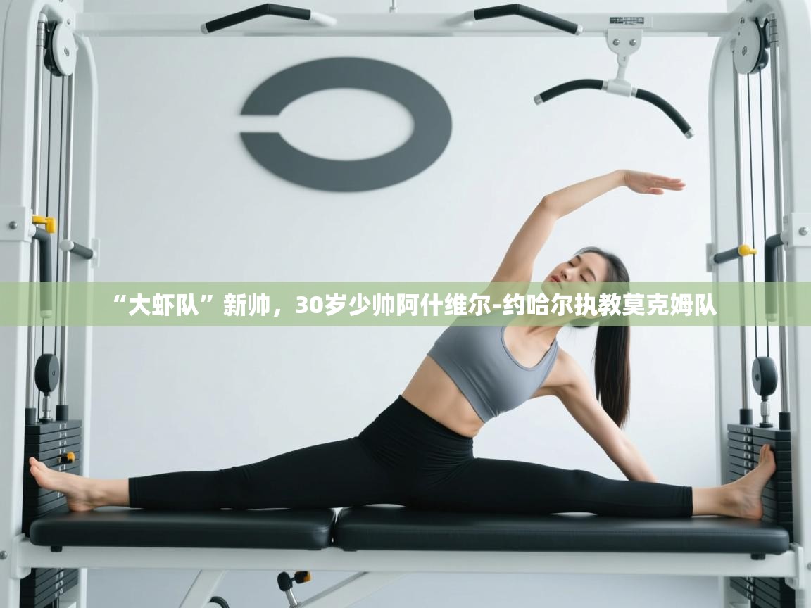 开云体育入口邀请码-“大虾队”新帅,30岁少帅阿什维尔-约哈尔执教莫克姆队 第1张