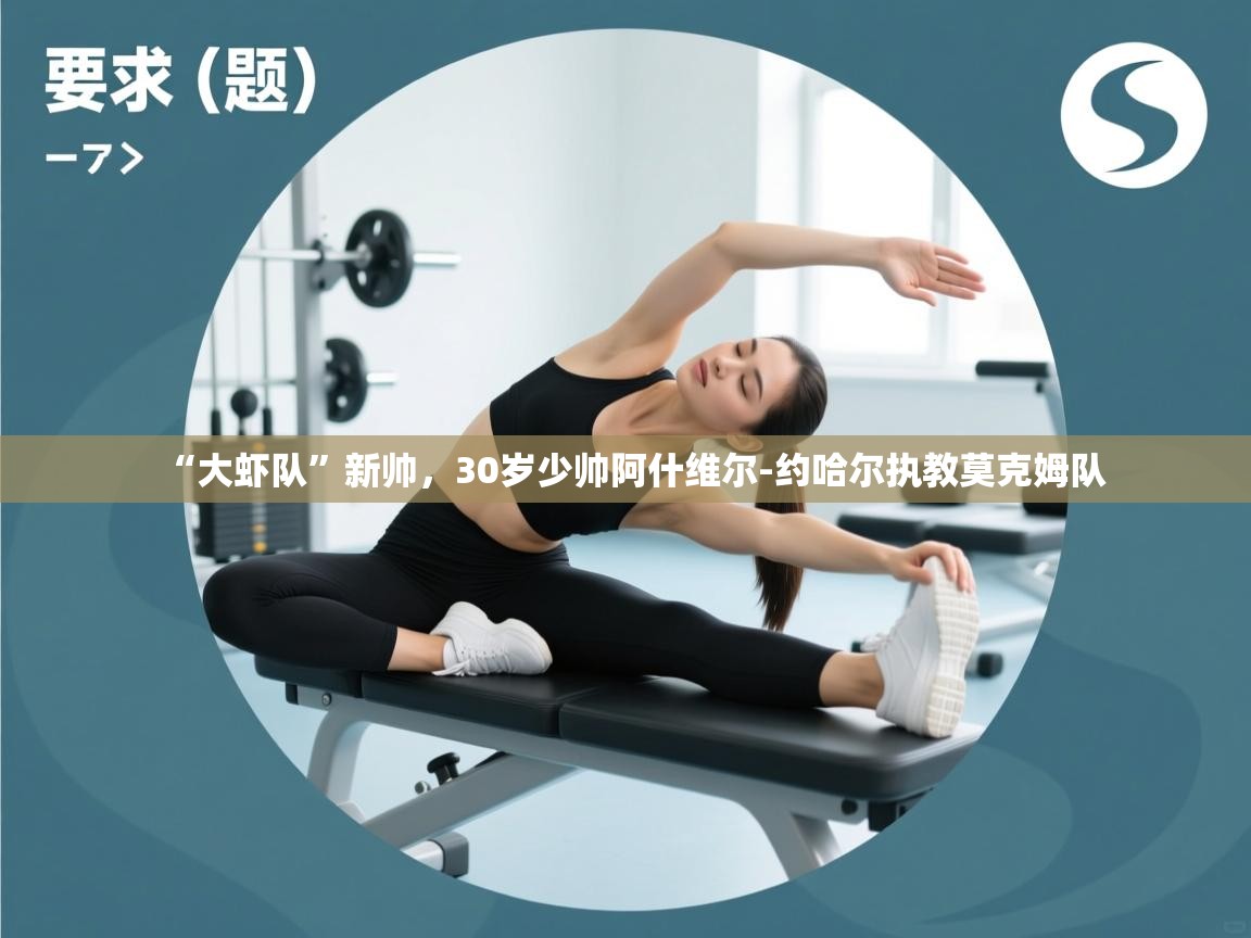 开云体育入口邀请码-“大虾队”新帅,30岁少帅阿什维尔-约哈尔执教莫克姆队 第3张