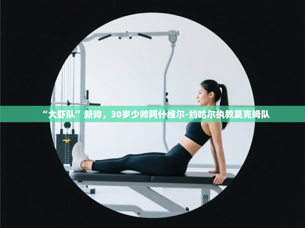 开云体育入口邀请码-“大虾队”新帅,30岁少帅阿什维尔-约哈尔执教莫克姆队 第4张