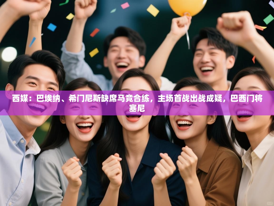 开云体育网络异常修复-西媒:巴埃纳、希门尼斯缺席马竞合练,主场首战出战成疑,巴西门将塞尼 第1张