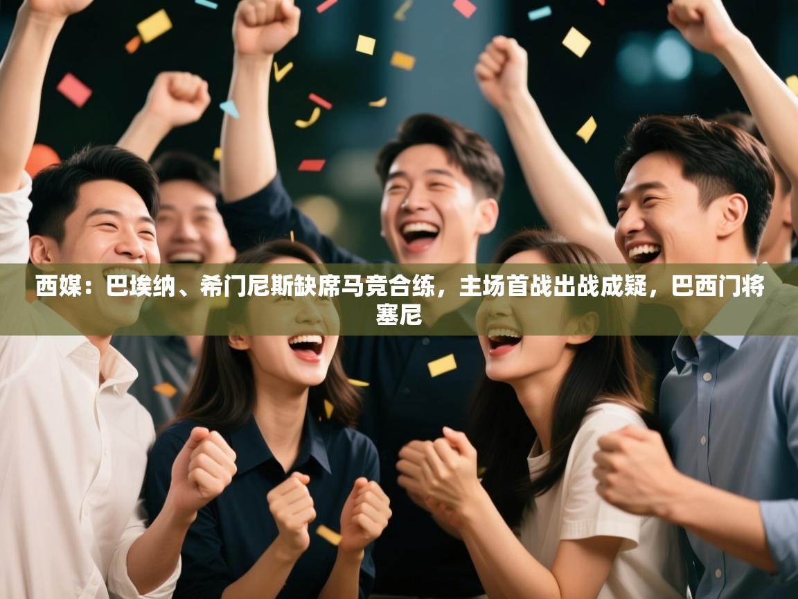 开云体育网络异常修复-西媒:巴埃纳、希门尼斯缺席马竞合练,主场首战出战成疑,巴西门将塞尼 第2张