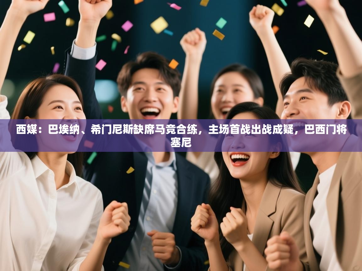 开云体育网络异常修复-西媒:巴埃纳、希门尼斯缺席马竞合练,主场首战出战成疑,巴西门将塞尼 第3张