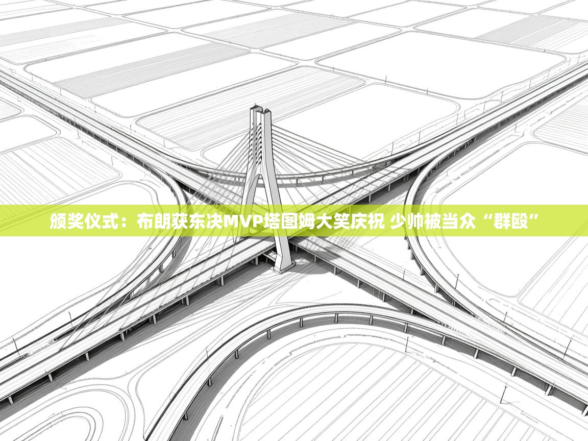 开云体育注册-颁奖仪式：布朗获东决MVP塔图姆大笑庆祝 少帅被当众“群殴”