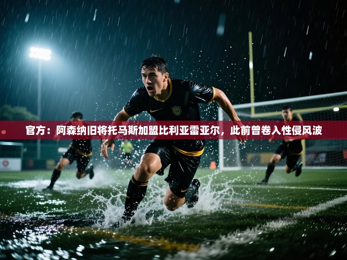 开云体育在线入口-官方：阿森纳旧将托马斯加盟比利亚雷亚尔，此前曾卷入性侵风波