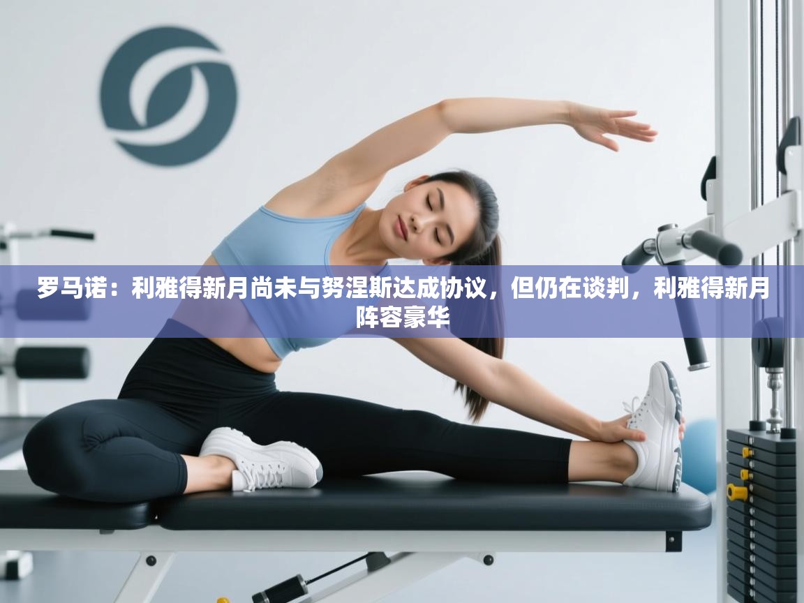 开云体育在线观看-罗马诺:利雅得新月尚未与努涅斯达成协议,但仍在谈判,利雅得新月阵容豪华 第4张