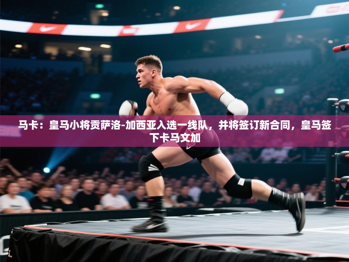 云开体育官方app下载-马卡:皇马小将贡萨洛-加西亚入选一线队,并将签订新合同,皇马签下卡马文加 第1张