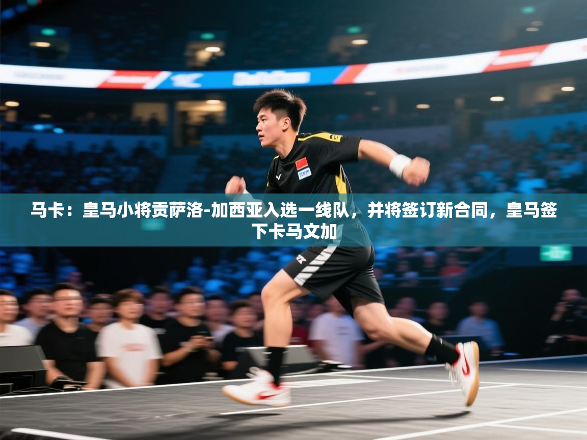 云开体育官方app下载-马卡:皇马小将贡萨洛-加西亚入选一线队,并将签订新合同,皇马签下卡马文加 第2张