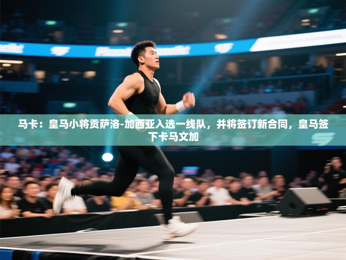 云开体育官方app下载-马卡:皇马小将贡萨洛-加西亚入选一线队,并将签订新合同,皇马签下卡马文加 第4张