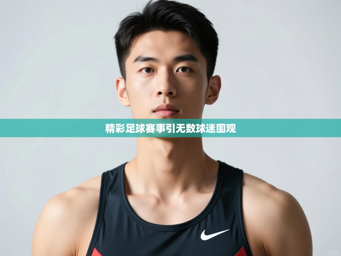 开云赛事-精彩足球赛事引无数球迷围观