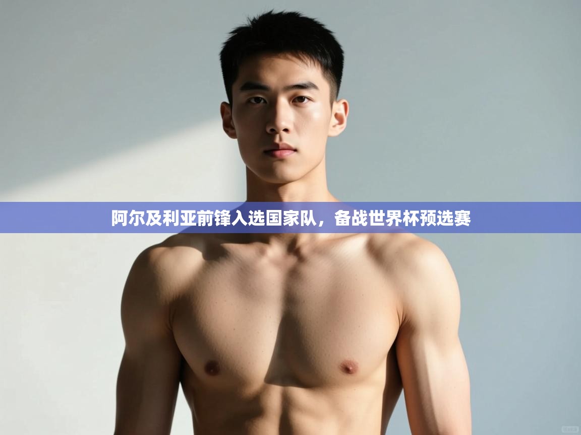 开云体育登录入口网址-阿尔及利亚前锋入选国家队，备战世界杯预选赛