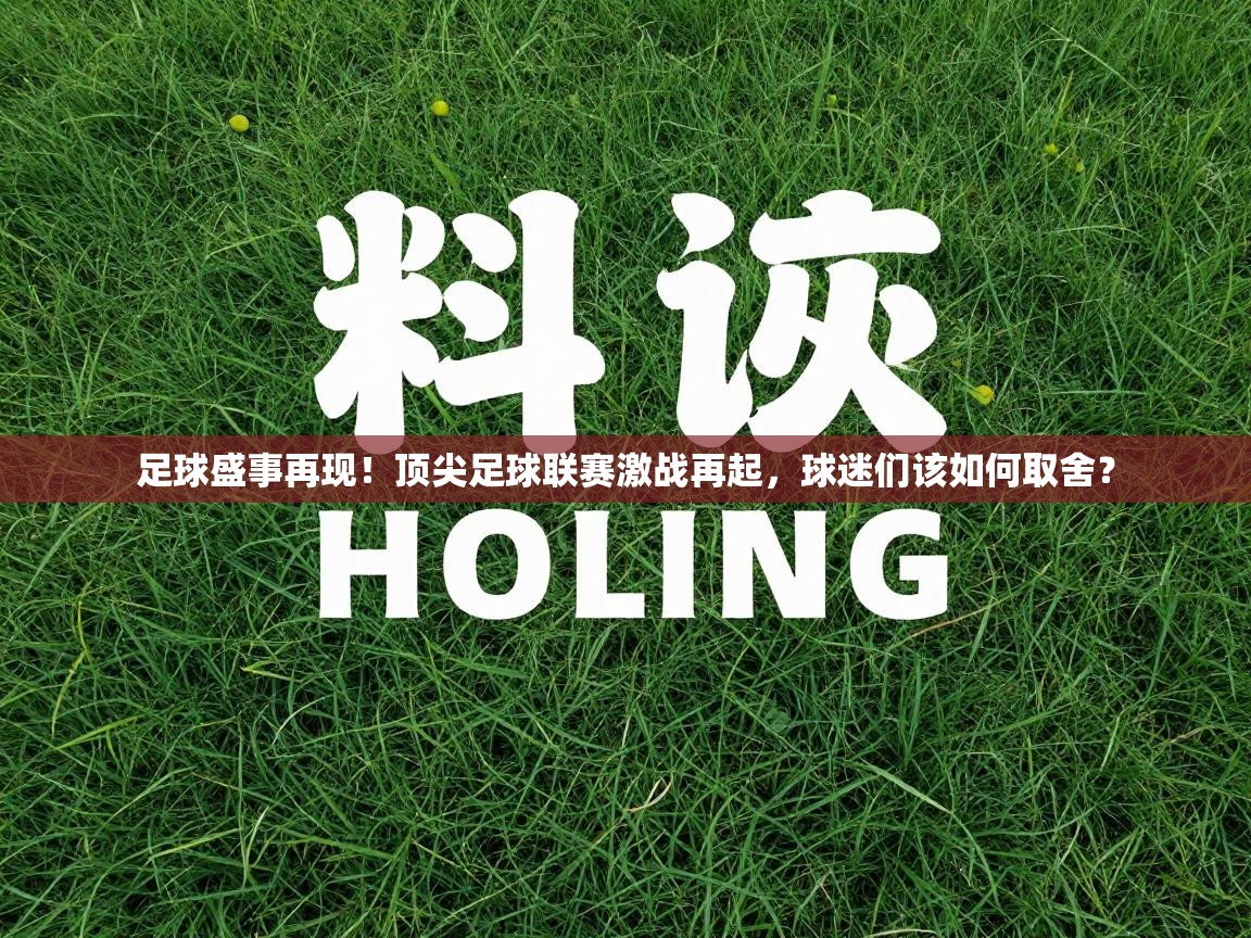 kaiyun sports-足球盛事再现！顶尖足球联赛激战再起，球迷们该如何取舍？  第2张