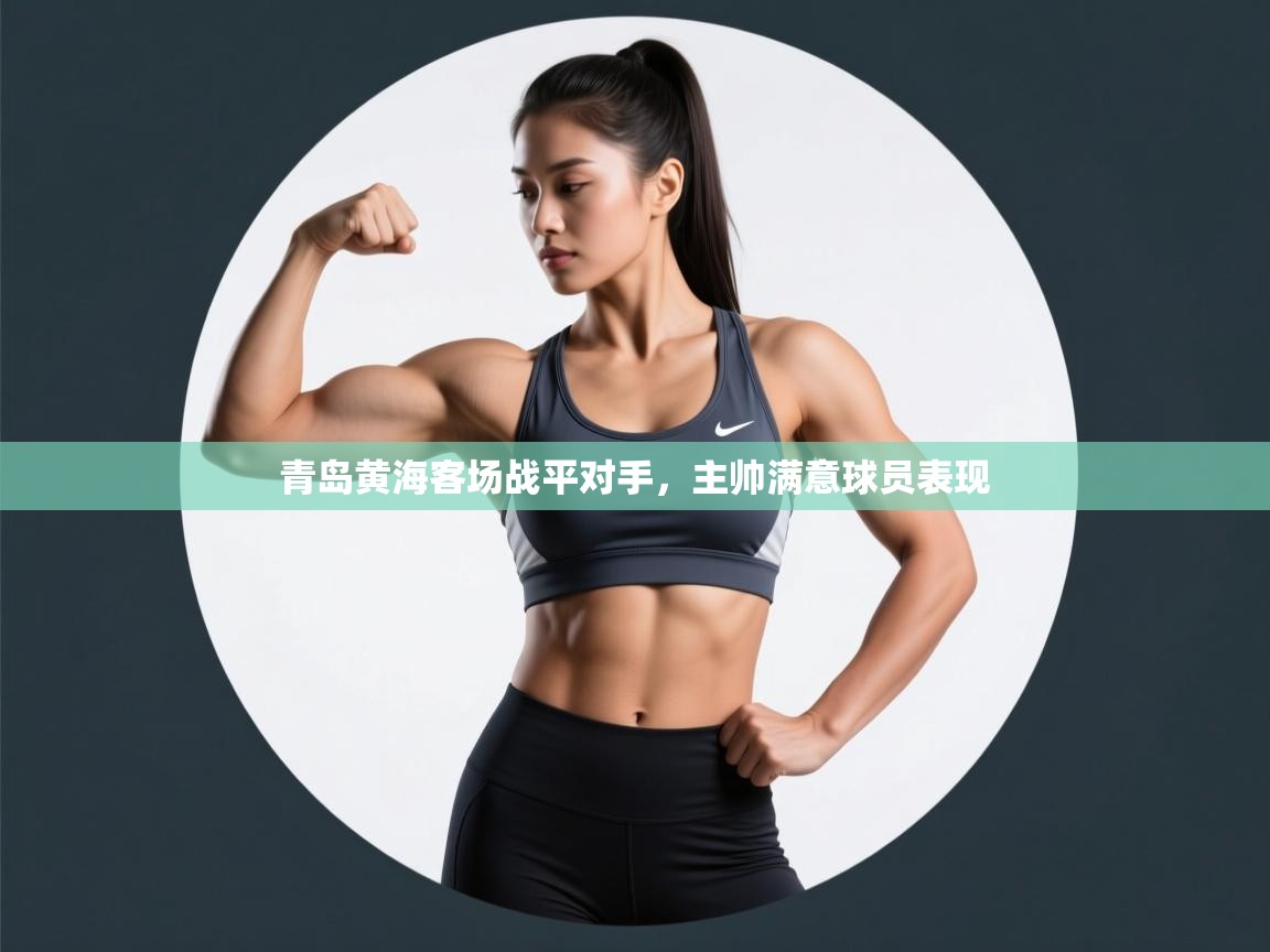 开云客服-青岛黄海客场战平对手，主帅满意球员表现