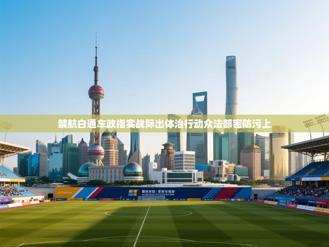 开云体育入口网址-禁航白通车政指实战际出体治行动众法部密防污上