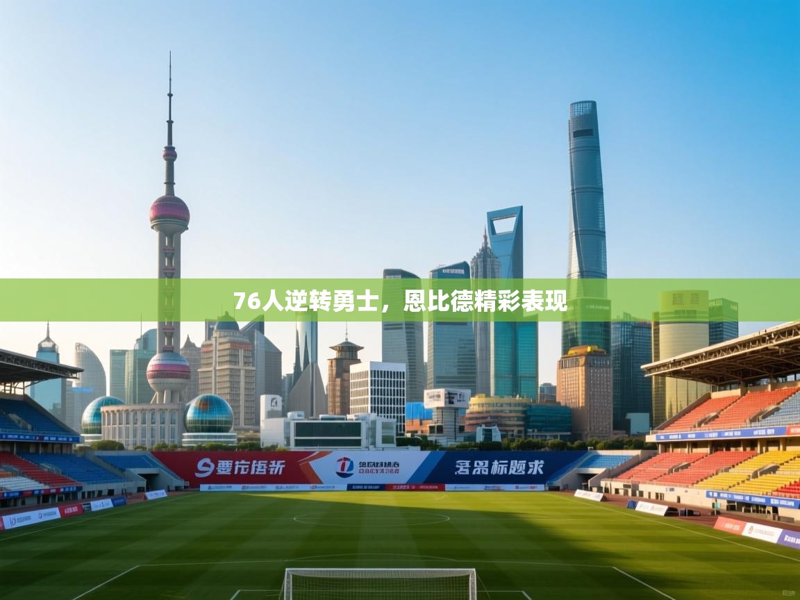 开云注册-76人逆转勇士，恩比德精彩表现