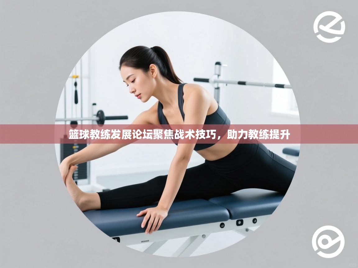 开云体育app安装-篮球教练发展论坛聚焦战术技巧，助力教练提升