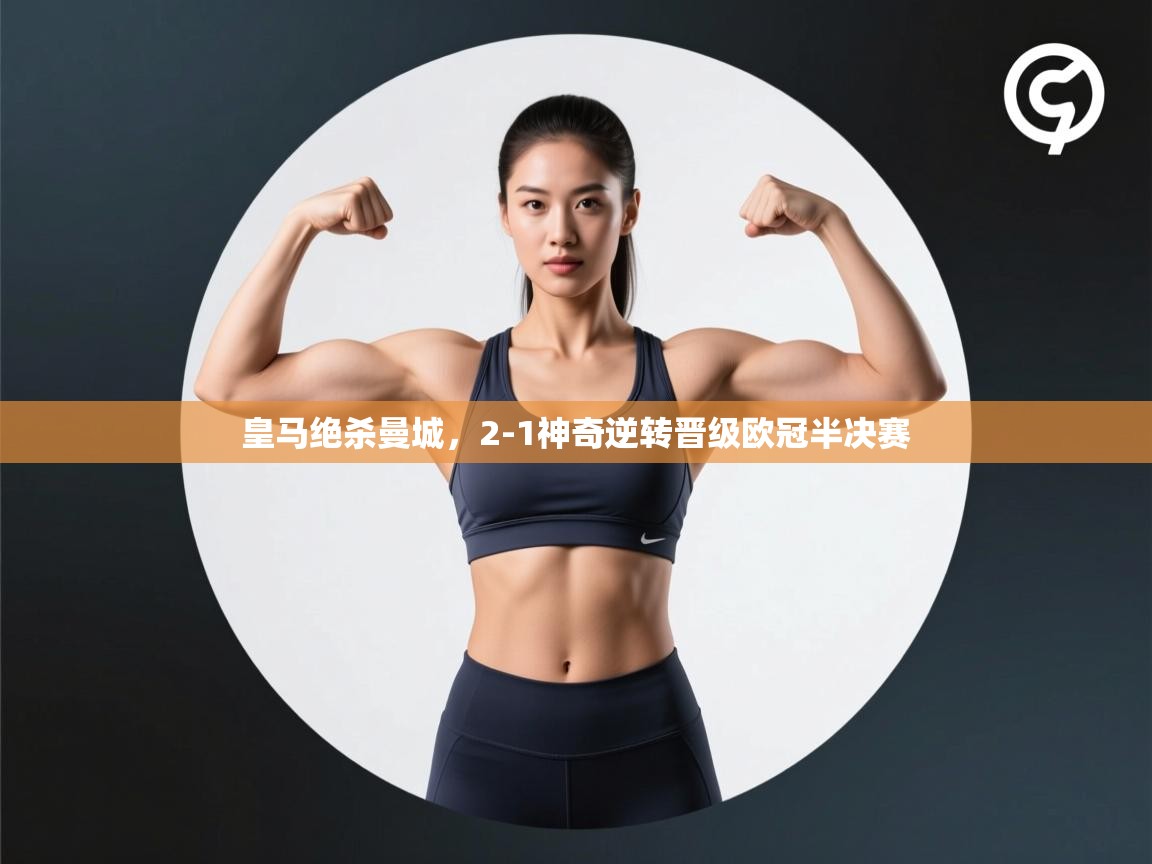 开云kaiyun体育app入口登录官网-皇马绝杀曼城，2-1神奇逆转晋级欧冠半决赛