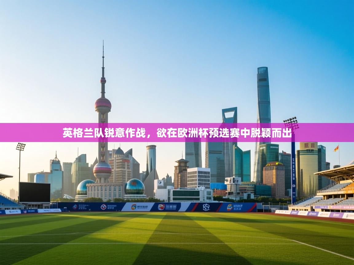 云开体育官网入口登录网页-英格兰队锐意作战，欲在欧洲杯预选赛中脱颖而出  第1张