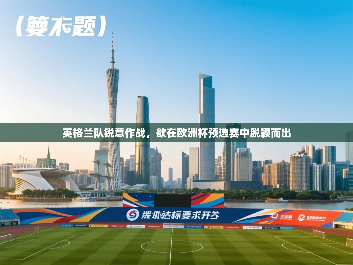 云开体育官网入口登录网页-英格兰队锐意作战，欲在欧洲杯预选赛中脱颖而出  第3张