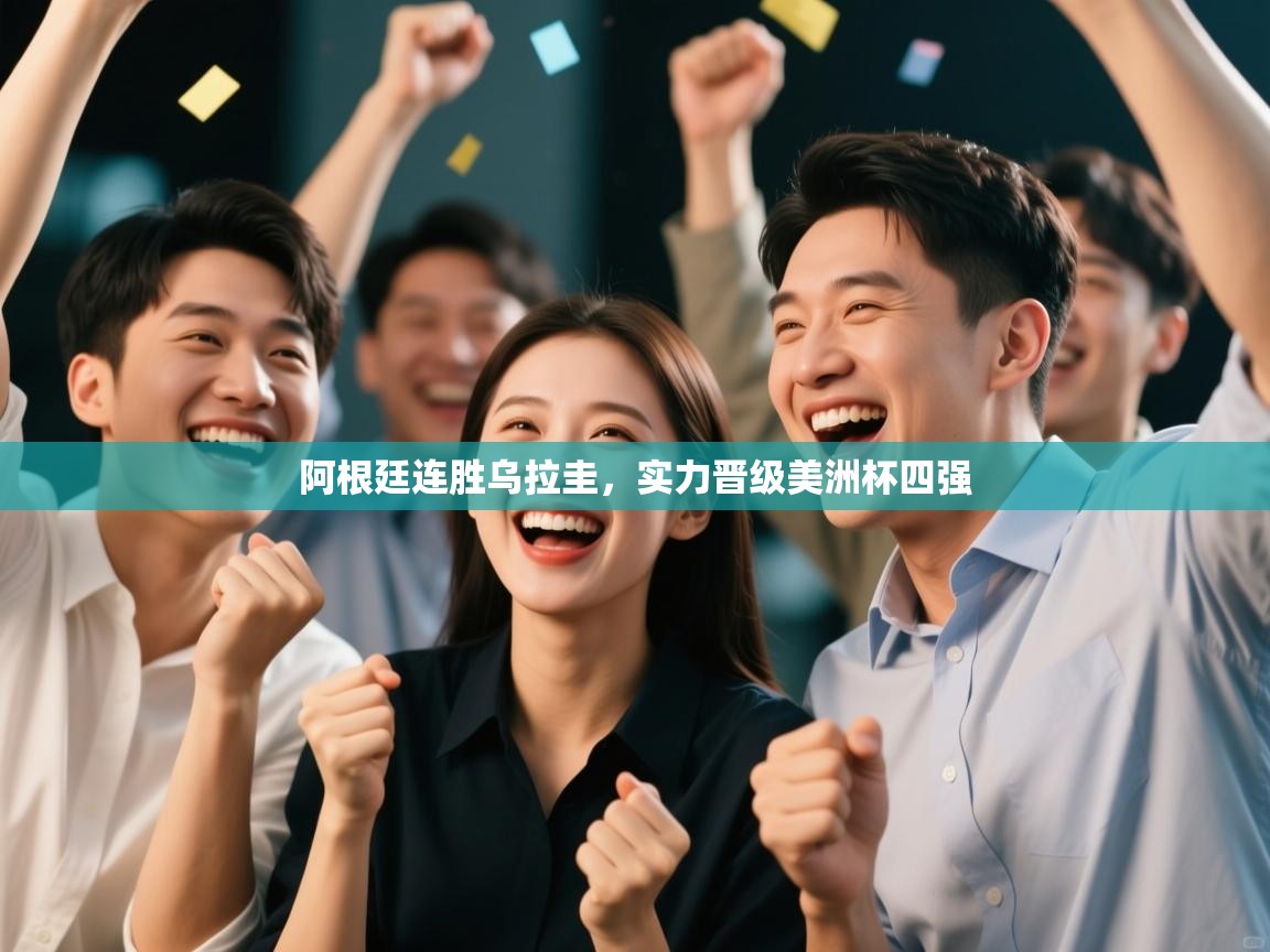 云开体育-阿根廷连胜乌拉圭，实力晋级美洲杯四强  第3张