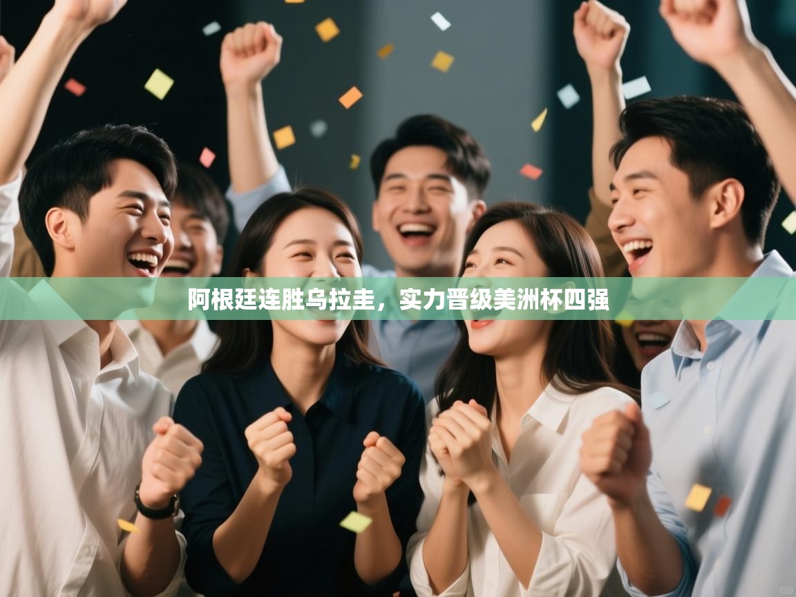 云开体育-阿根廷连胜乌拉圭，实力晋级美洲杯四强  第1张