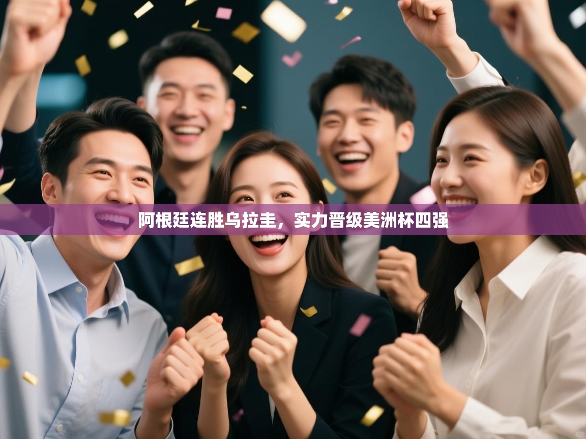 云开体育-阿根廷连胜乌拉圭，实力晋级美洲杯四强  第4张