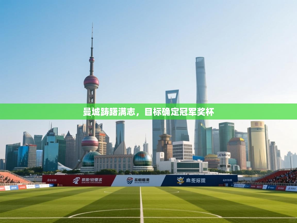 开云体育app下载官网-曼城踌躇满志，目标确定冠军奖杯  第4张