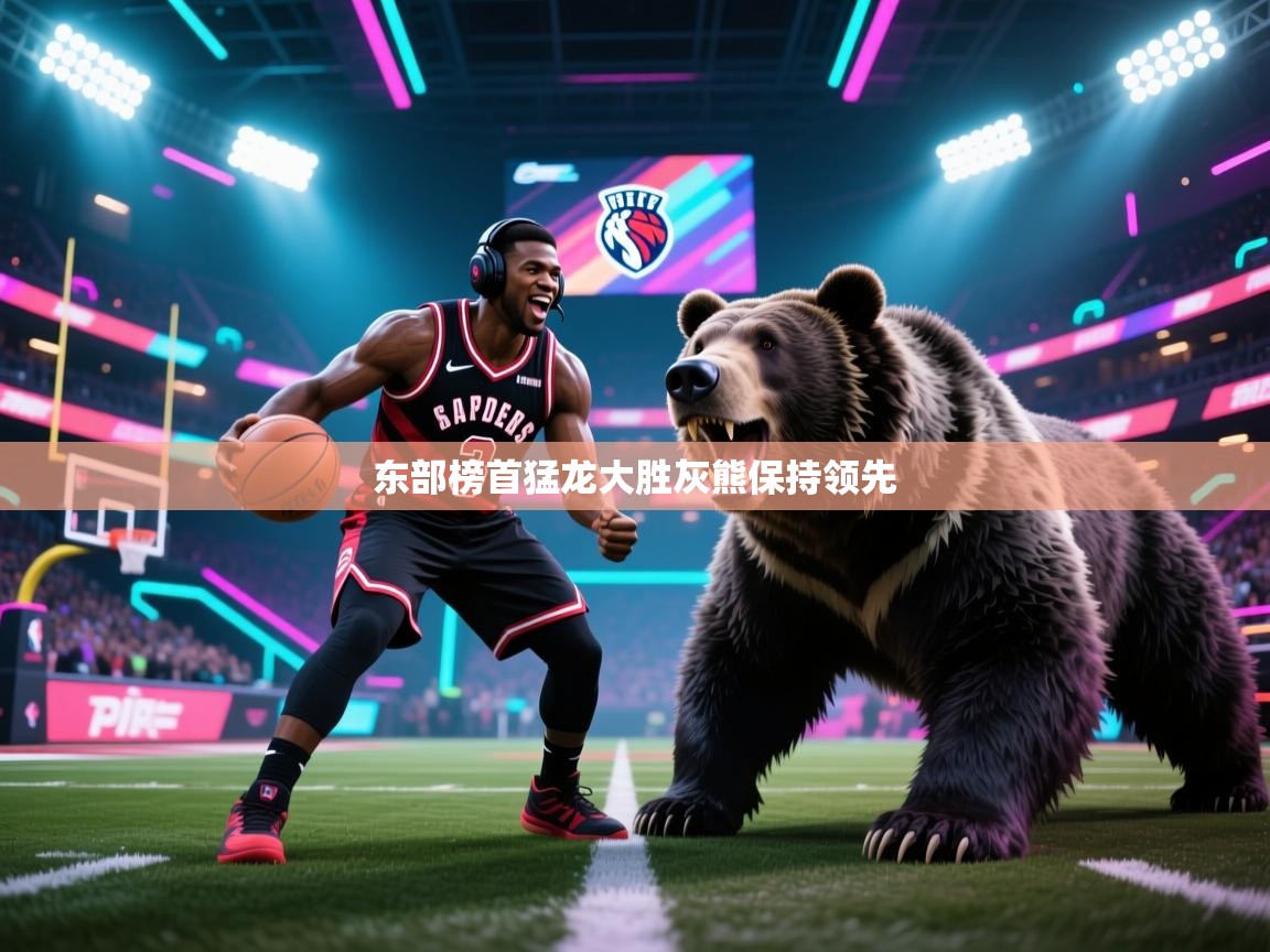 开云体育VIP权益说明-东部榜首猛龙大胜灰熊保持领先