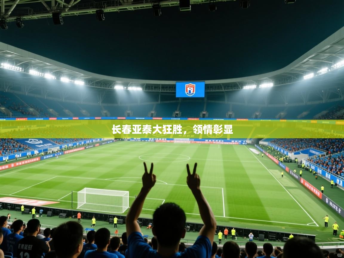 开云·体育kaiyun官方网站_kaiyun sports-长春亚泰大狂胜，领情彰显  第2张