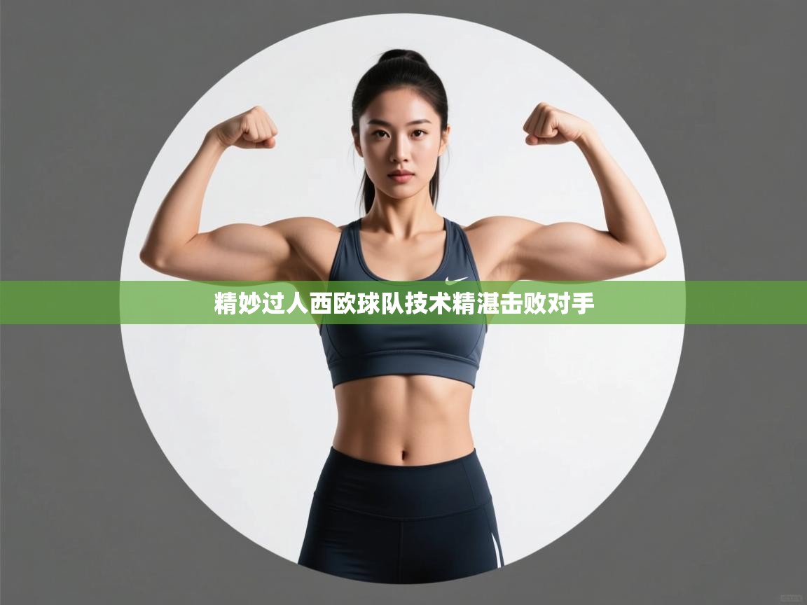 开云体育新人指引-精妙过人西欧球队技术精湛击败对手