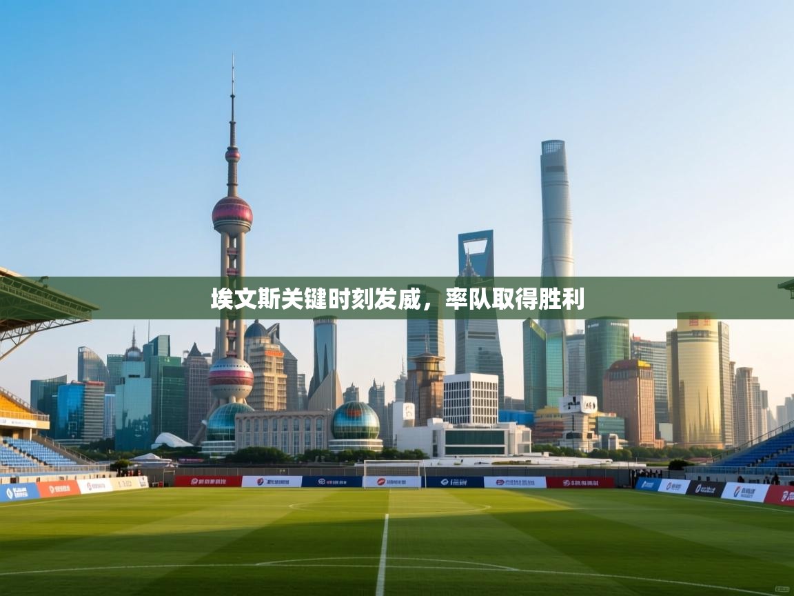 云开体育app登录入口-埃文斯关键时刻发威，率队取得胜利