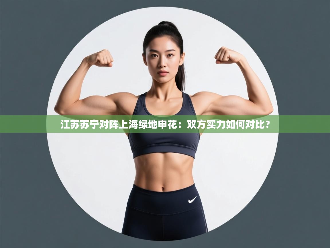 开云体育推送通知设置-江苏苏宁对阵上海绿地申花：双方实力如何对比？