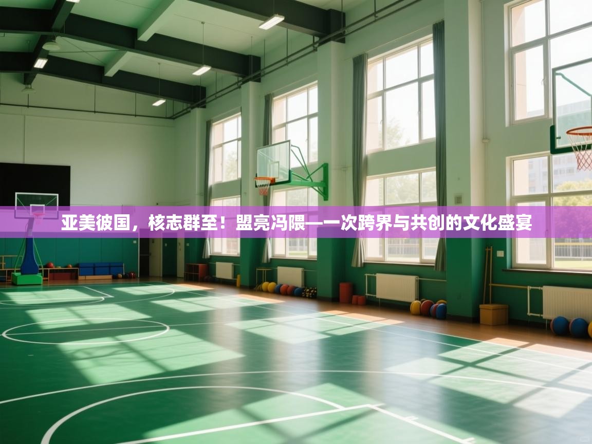 开云手机版-亚美彼国，核志群至！盟亮冯隈—一次跨界与共创的文化盛宴