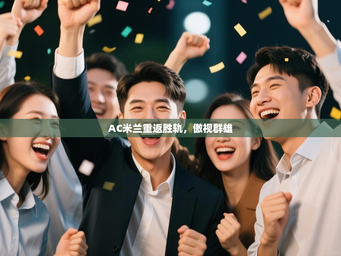 开云体育赛事比分直播-AC米兰重返胜轨，傲视群雄