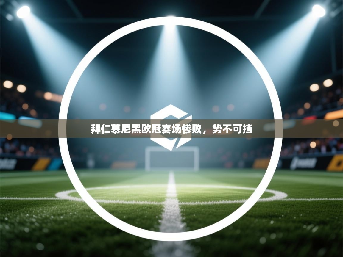 开云体育app官网入口-拜仁慕尼黑欧冠赛场惨败，势不可挡